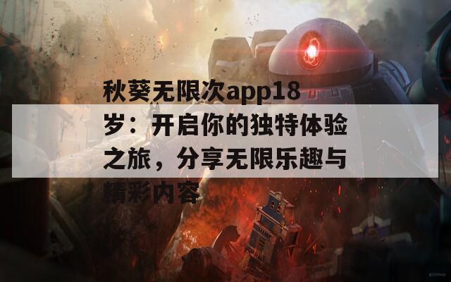 秋葵无限次app18岁：开启你的独特体验之旅，分享无限乐趣与精彩内容-第1张图片-一粒游戏网