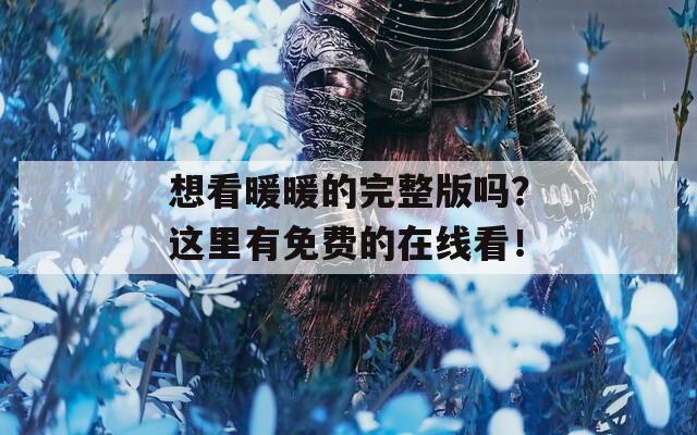 想看暖暖的完整版吗？这里有免费的在线看！-第1张图片-一粒游戏网