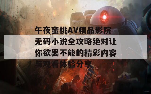 午夜蜜桃AV精品影院无码小说全攻略绝对让你欲罢不能的精彩内容与观看体验分享-第1张图片-一粒游戏网