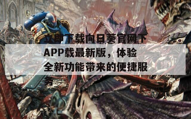 立即下载向日葵官网下APP载最新版，体验全新功能带来的便捷服务-第1张图片-一粒游戏网