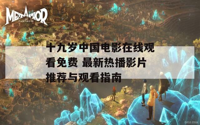 十九岁中国电影在线观看免费 最新热播影片推荐与观看指南-第1张图片-一粒游戏网