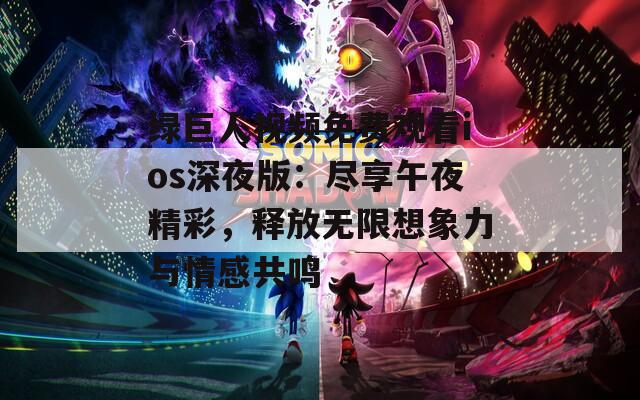 绿巨人视频免费观看ios深夜版：尽享午夜精彩，释放无限想象力与情感共鸣-第1张图片-一粒游戏网