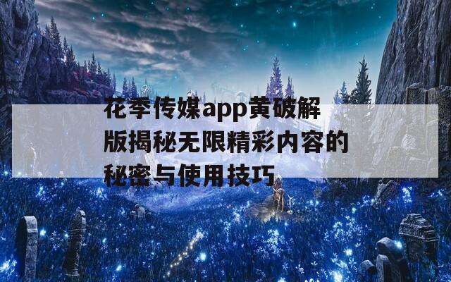 花季传媒app黄破解版揭秘无限精彩内容的秘密与使用技巧-第1张图片-一粒游戏网