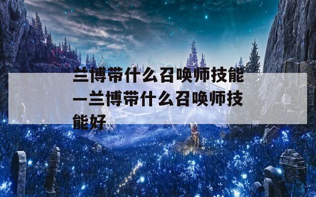 兰博带什么召唤师技能—兰博带什么召唤师技能好-第1张图片-一粒游戏网