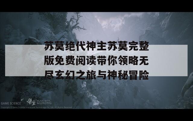 苏莫绝代神主苏莫完整版免费阅读带你领略无尽玄幻之旅与神秘冒险-第1张图片-一粒游戏网