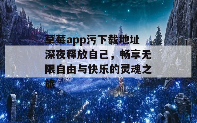 草莓app污下载地址深夜释放自己，畅享无限自由与快乐的灵魂之旅-第1张图片-一粒游戏网