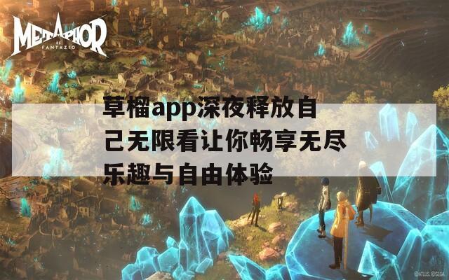 草榴app深夜释放自己无限看让你畅享无尽乐趣与自由体验-第1张图片-一粒游戏网