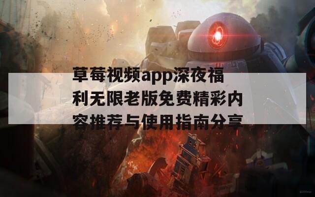 草莓视频app深夜福利无限老版免费精彩内容推荐与使用指南分享-第1张图片-一粒游戏网