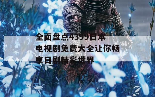 全面盘点4399日本电视剧免费大全让你畅享日剧精彩世界-第1张图片-一粒游戏网