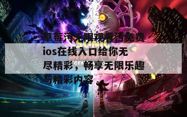 草莓污无限观看污免费ios在线入口给你无尽精彩，畅享无限乐趣与精彩内容-第1张图片-一粒游戏网