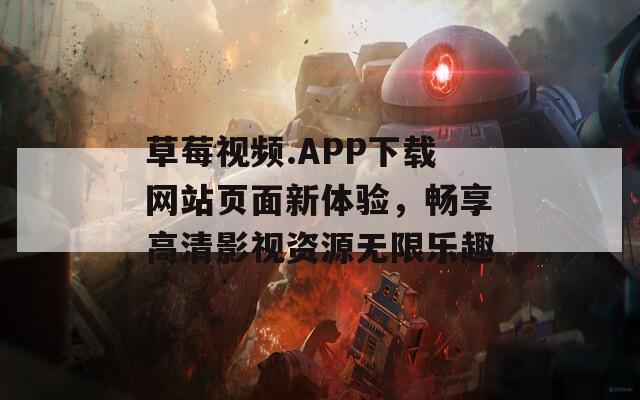 草莓视频.APP下载网站页面新体验，畅享高清影视资源无限乐趣-第1张图片-一粒游戏网