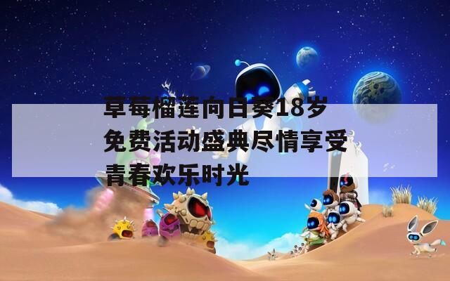 草莓榴莲向日葵18岁免费活动盛典尽情享受青春欢乐时光-第1张图片-一粒游戏网