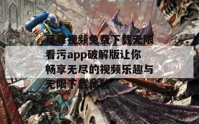 草莓视频免费下载无限看污app破解版让你畅享无尽的视频乐趣与无限下载体验-第1张图片-一粒游戏网