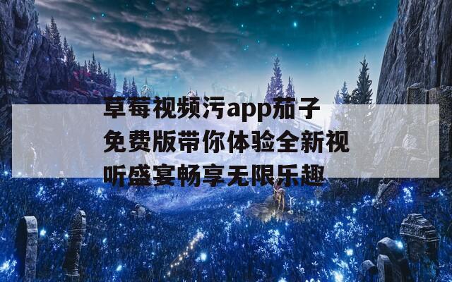 草莓视频污app茄子免费版带你体验全新视听盛宴畅享无限乐趣-第1张图片-一粒游戏网