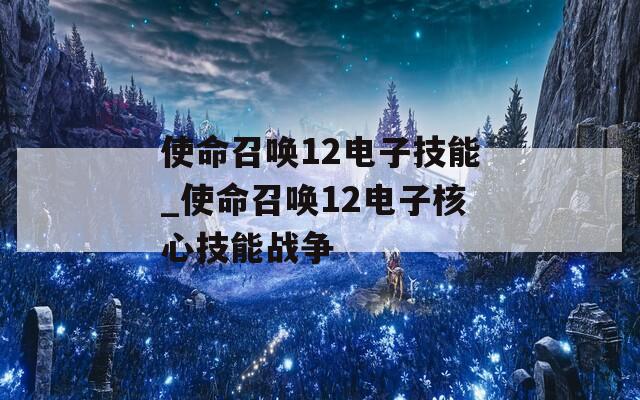 使命召唤12电子技能_使命召唤12电子核心技能战争-第1张图片-一粒游戏网