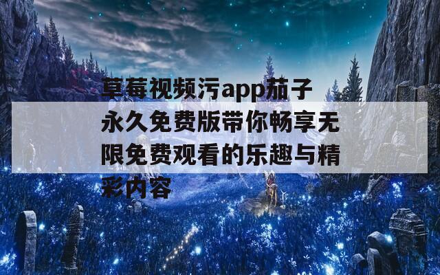 草莓视频污app茄子永久免费版带你畅享无限免费观看的乐趣与精彩内容-第1张图片-一粒游戏网