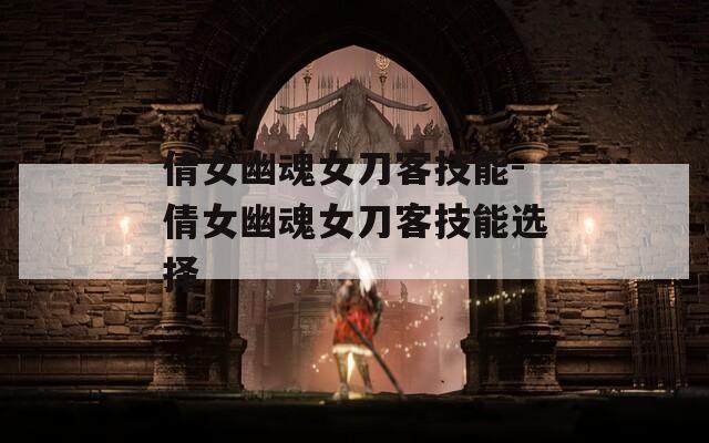 倩女幽魂女刀客技能-倩女幽魂女刀客技能选择-第1张图片-一粒游戏网