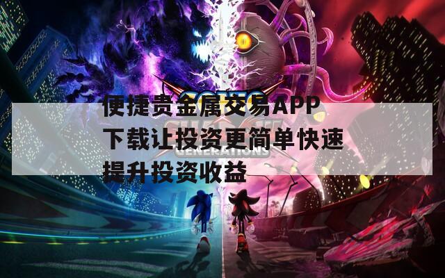 便捷贵金属交易APP下载让投资更简单快速提升投资收益-第1张图片-一粒游戏网