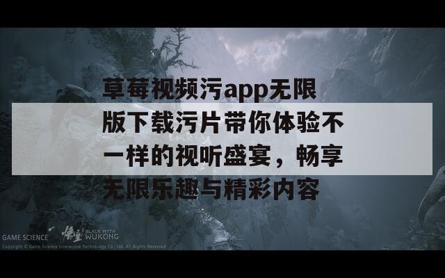 草莓视频污app无限版下载污片带你体验不一样的视听盛宴，畅享无限乐趣与精彩内容-第1张图片-一粒游戏网