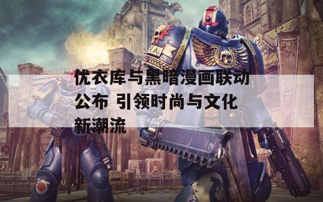 优衣库与黑暗漫画联动公布 引领时尚与文化新潮流-第1张图片-一粒游戏网