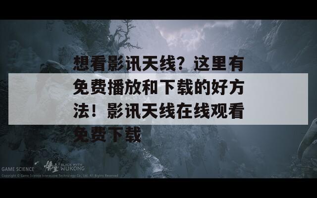 想看影讯天线？这里有免费播放和下载的好方法！影讯天线在线观看免费下载-第1张图片-一粒游戏网