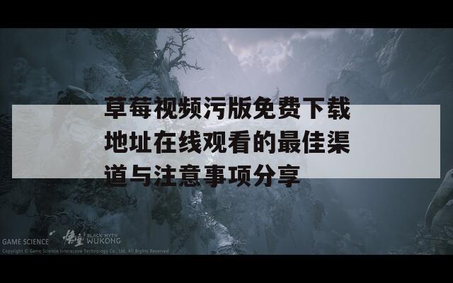 草莓视频污版免费下载地址在线观看的最佳渠道与注意事项分享-第1张图片-一粒游戏网