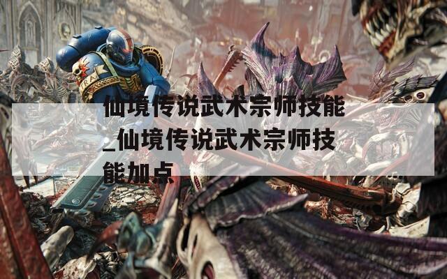 仙境传说武术宗师技能_仙境传说武术宗师技能加点-第1张图片-一粒游戏网