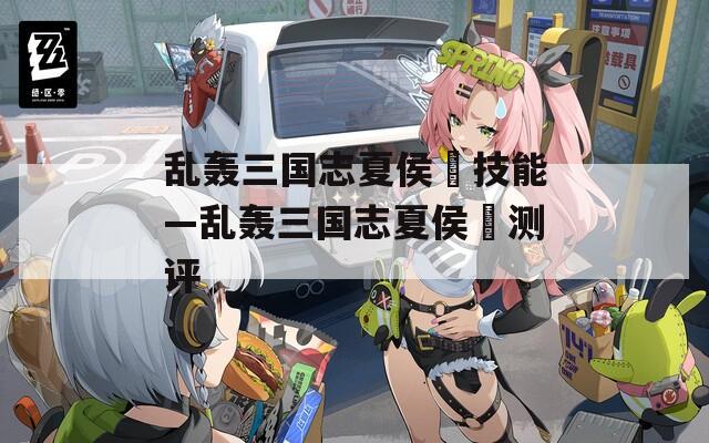 乱轰三国志夏侯惇技能—乱轰三国志夏侯惇测评-第1张图片-一粒游戏网