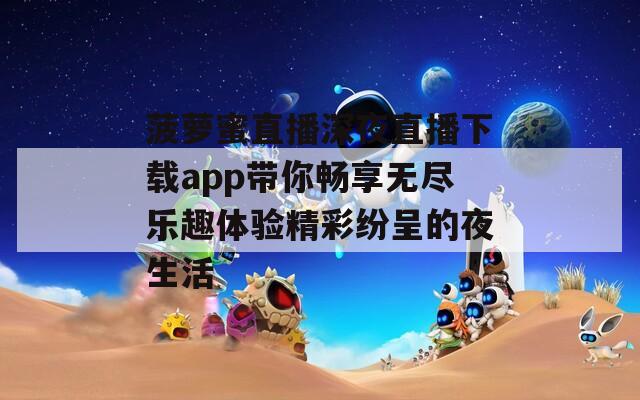 菠萝蜜直播深夜直播下载app带你畅享无尽乐趣体验精彩纷呈的夜生活-第1张图片-一粒游戏网