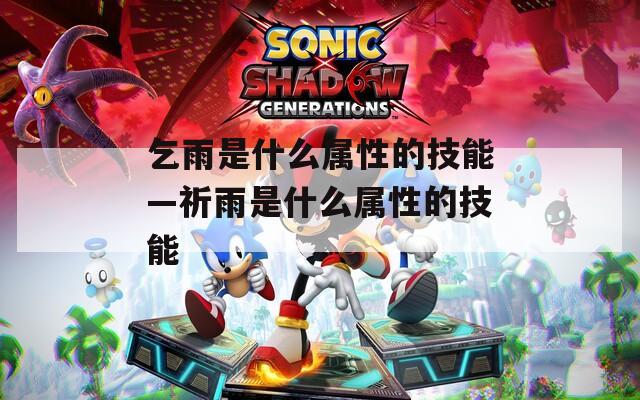 乞雨是什么属性的技能—祈雨是什么属性的技能-第1张图片-一粒游戏网