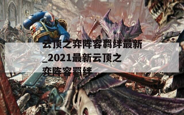 云顶之弈阵容羁绊最新_2021最新云顶之弈阵容羁绊-第1张图片-一粒游戏网