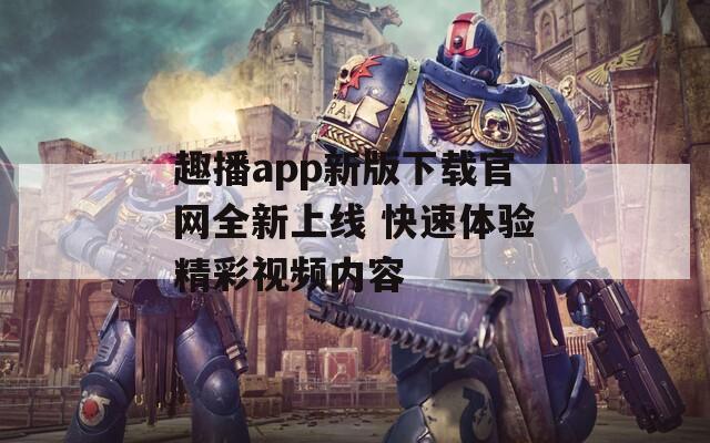 趣播app新版下载官网全新上线 快速体验精彩视频内容-第1张图片-一粒游戏网