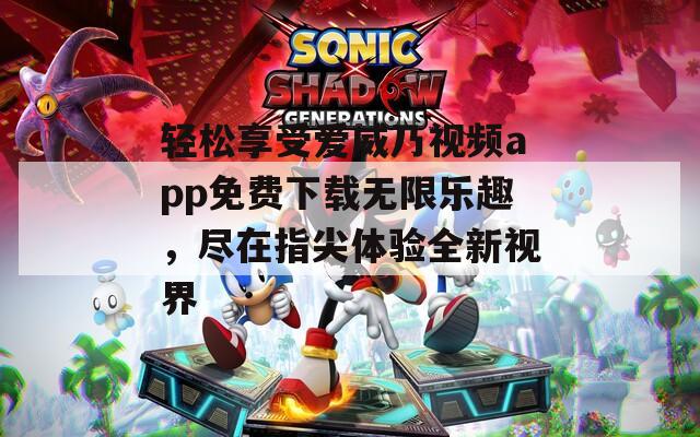轻松享受爱威乃视频app免费下载无限乐趣，尽在指尖体验全新视界-第1张图片-一粒游戏网
