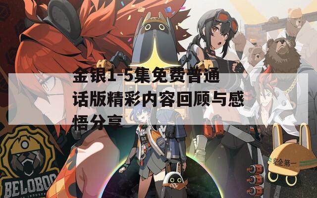 金银1-5集免费普通话版精彩内容回顾与感悟分享-第1张图片-一粒游戏网