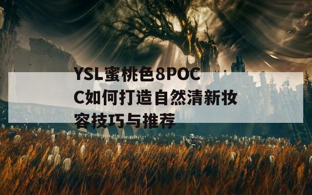 YSL蜜桃色8POCC如何打造自然清新妆容技巧与推荐-第1张图片-一粒游戏网