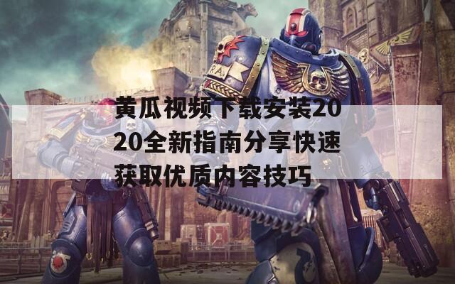 黄瓜视频下载安装2020全新指南分享快速获取优质内容技巧-第1张图片-一粒游戏网