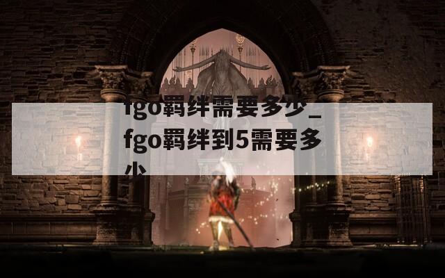 fgo羁绊需要多少_fgo羁绊到5需要多少-第1张图片-一粒游戏网