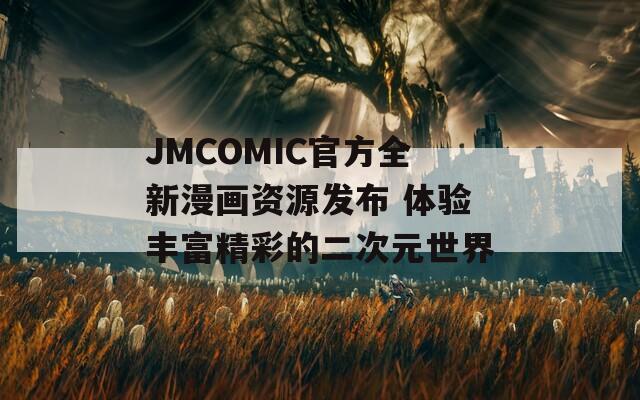 JMCOMIC官方全新漫画资源发布 体验丰富精彩的二次元世界-第1张图片-一粒游戏网