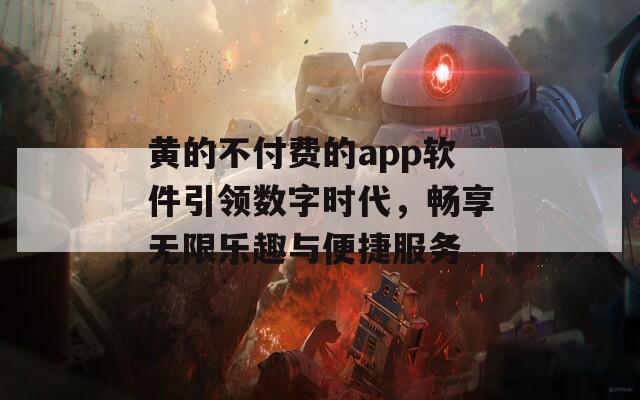 黄的不付费的app软件引领数字时代，畅享无限乐趣与便捷服务-第1张图片-一粒游戏网