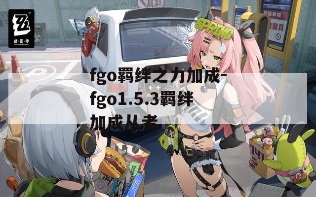 fgo羁绊之力加成-fgo1.5.3羁绊加成从者-第1张图片-一粒游戏网