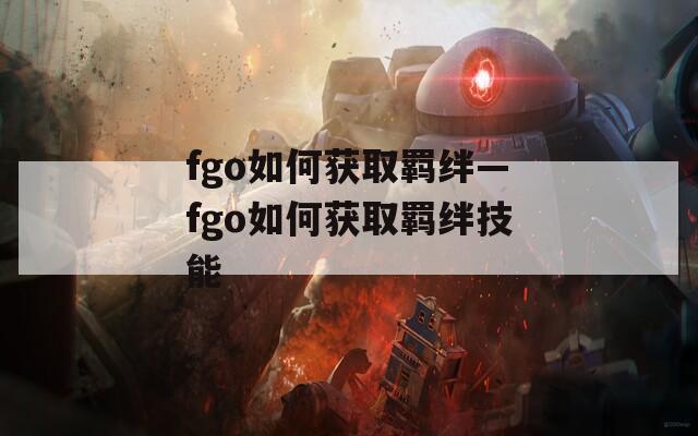fgo如何获取羁绊—fgo如何获取羁绊技能-第1张图片-一粒游戏网