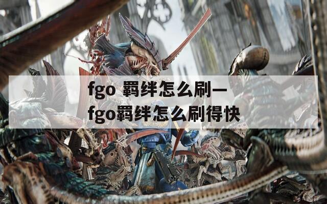 fgo 羁绊怎么刷—fgo羁绊怎么刷得快-第1张图片-一粒游戏网