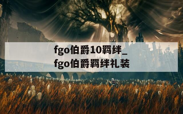 fgo伯爵10羁绊_fgo伯爵羁绊礼装-第1张图片-一粒游戏网