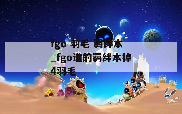 fgo 羽毛 羁绊本_fgo谁的羁绊本掉4羽毛-第1张图片-一粒游戏网