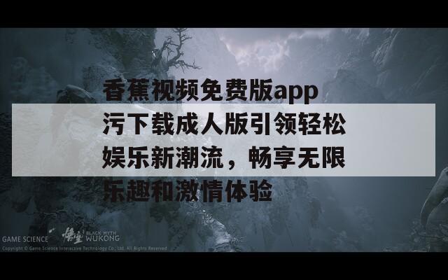 香蕉视频免费版app污下载成人版引领轻松娱乐新潮流，畅享无限乐趣和激情体验-第1张图片-一粒游戏网