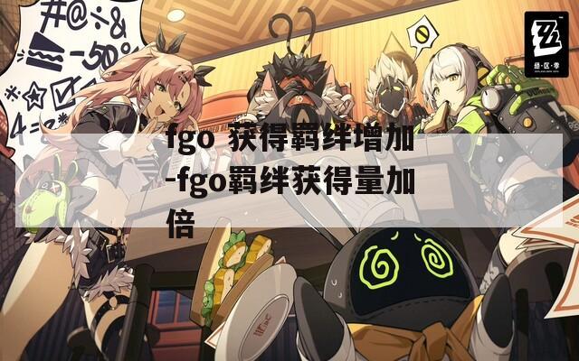 fgo 获得羁绊增加-fgo羁绊获得量加倍-第1张图片-一粒游戏网