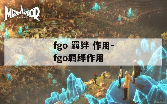 fgo 羁绊 作用-fgo羁绊作用-第1张图片-一粒游戏网