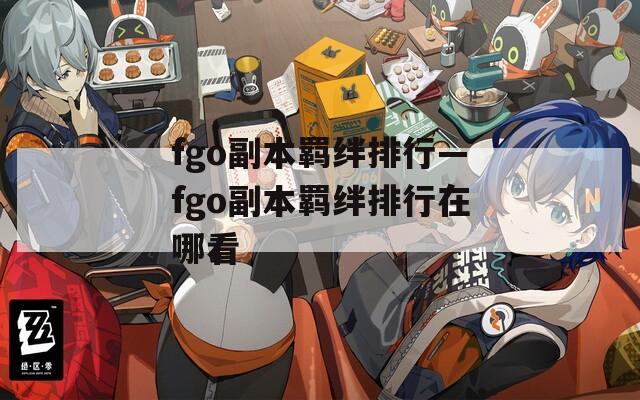 fgo副本羁绊排行—fgo副本羁绊排行在哪看-第1张图片-一粒游戏网