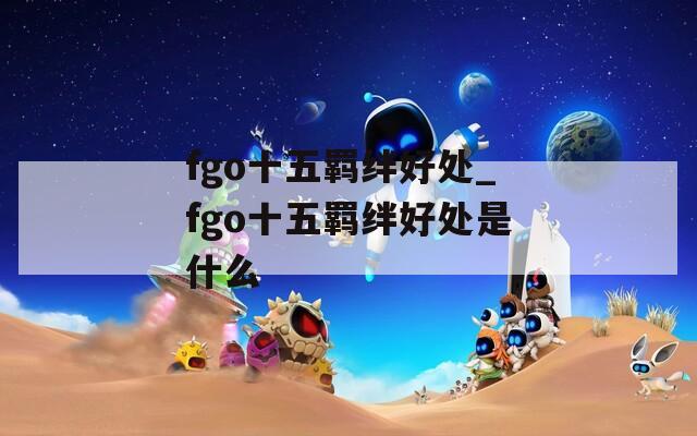 fgo十五羁绊好处_fgo十五羁绊好处是什么-第1张图片-一粒游戏网