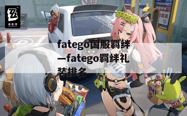 fatego国服羁绊—fatego羁绊礼装排名-第1张图片-一粒游戏网